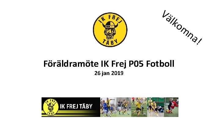 Vä lko m na Föräldramöte IK Frej P 05 Fotboll 26 jan 2019 !