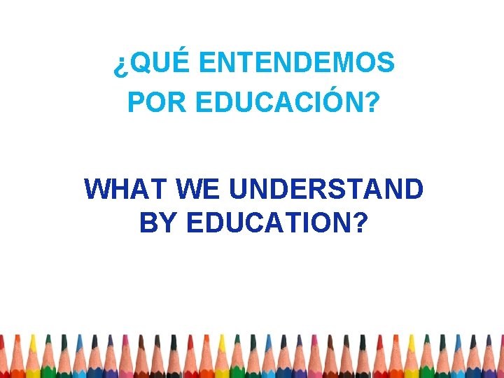 ¿QUÉ ENTENDEMOS POR EDUCACIÓN? WHAT WE UNDERSTAND BY EDUCATION? 