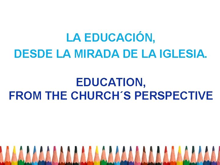 LA EDUCACIÓN, DESDE LA MIRADA DE LA IGLESIA. EDUCATION, FROM THE CHURCH´S PERSPECTIVE 