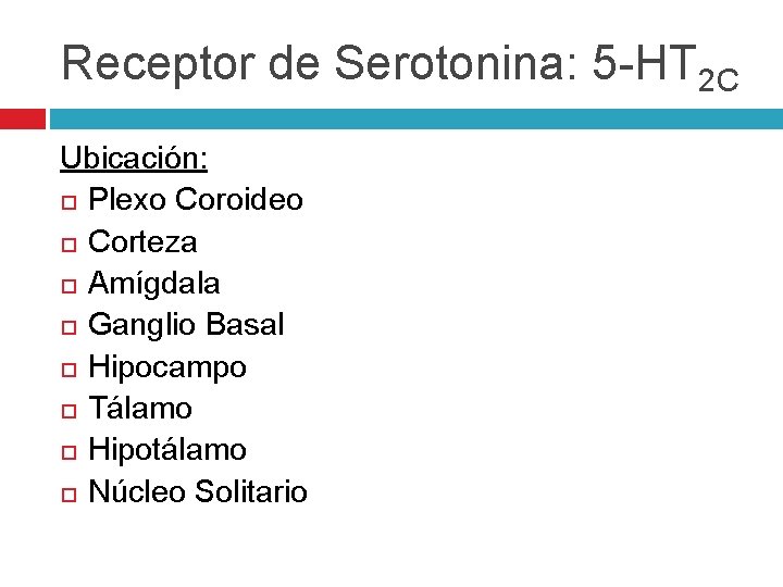 Receptor de Serotonina: 5 -HT 2 C Ubicación: Plexo Coroideo Corteza Amígdala Ganglio Basal Receptor de Serotonina: 5 -HT 2 C Ubicación: Plexo Coroideo Corteza Amígdala Ganglio Basal