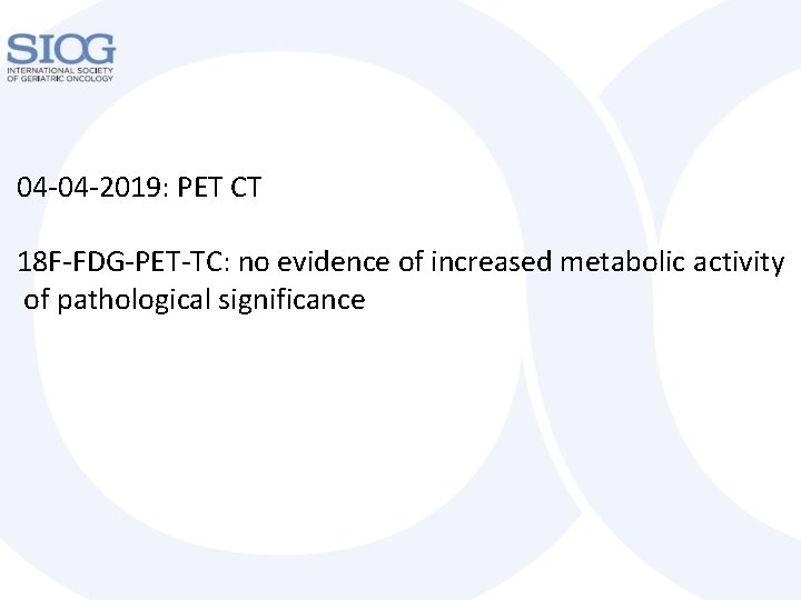 04 -04 -2019: PET CT 18 F-FDG-PET-TC: no evidence of increased metabolic activity of