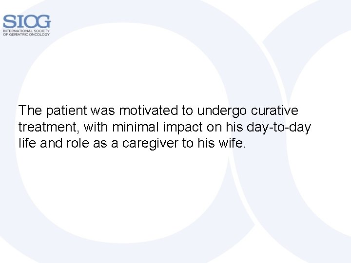 The patient was motivated to undergo curative treatment, with minimal impact on his day-to-day