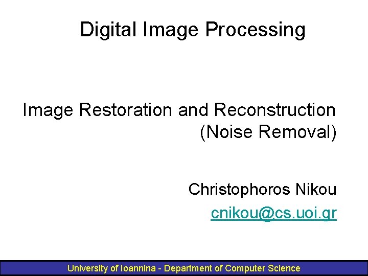 Digital Image Processing Image Restoration and Reconstruction (Noise Removal) Christophoros Nikou cnikou@cs. uoi. gr