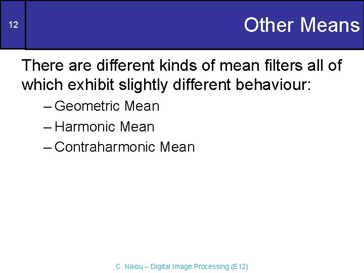 Other Means 12 There are different kinds of mean filters all of which exhibit