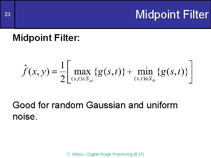 Midpoint Filter 23 Midpoint Filter: Good for random Gaussian and uniform noise. C. Nikou