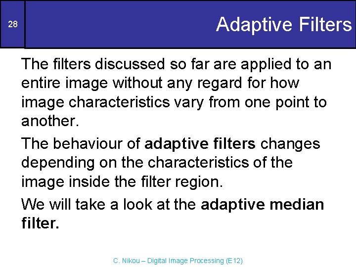 28 Adaptive Filters The filters discussed so far are applied to an entire image