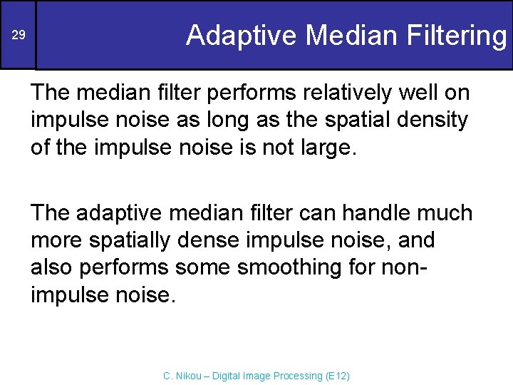 29 Adaptive Median Filtering The median filter performs relatively well on impulse noise as