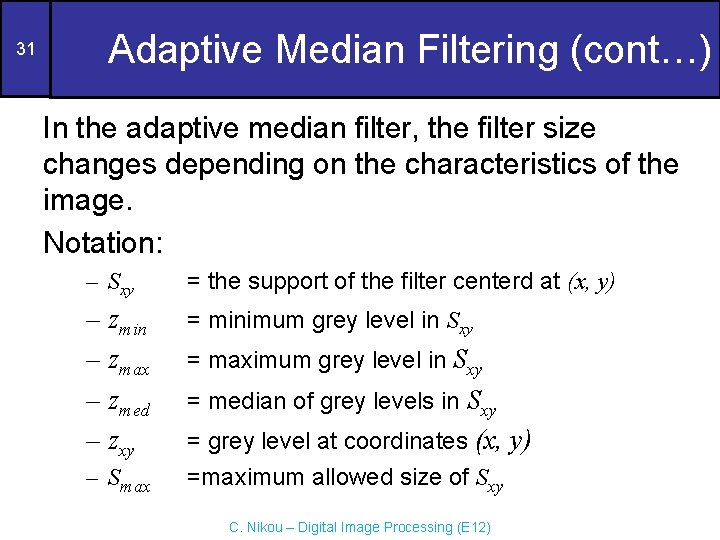 31 Adaptive Median Filtering (cont…) In the adaptive median filter, the filter size changes