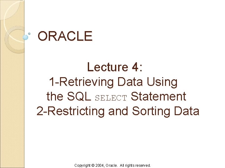 ORACLE Lecture 4: 1 -Retrieving Data Using the SQL SELECT Statement 2 -Restricting and