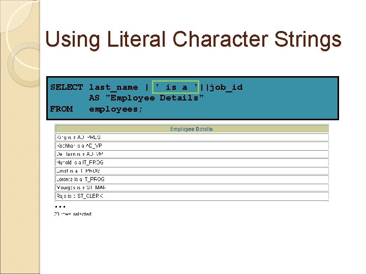 Using Literal Character Strings SELECT last_name ||' is a '||job_id AS "Employee Details" FROM