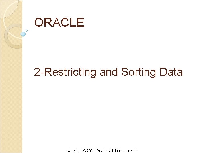 ORACLE 2 -Restricting and Sorting Data Copyright © 2004, Oracle. All rights reserved. 