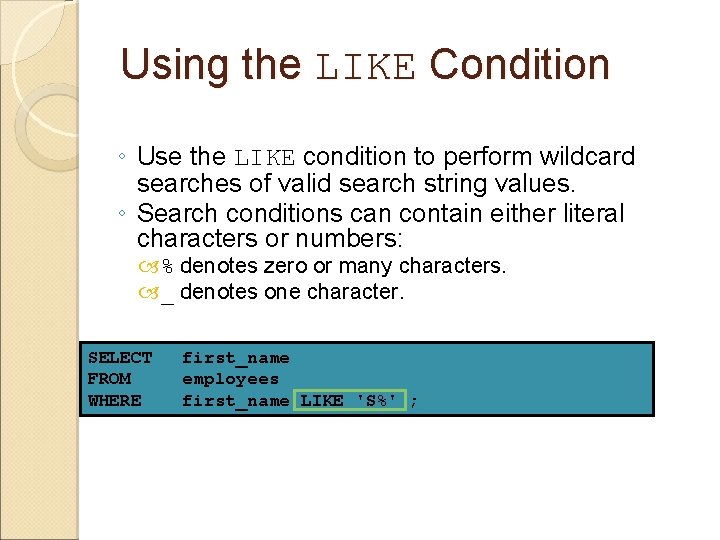 Using the LIKE Condition ◦ Use the LIKE condition to perform wildcard searches of
