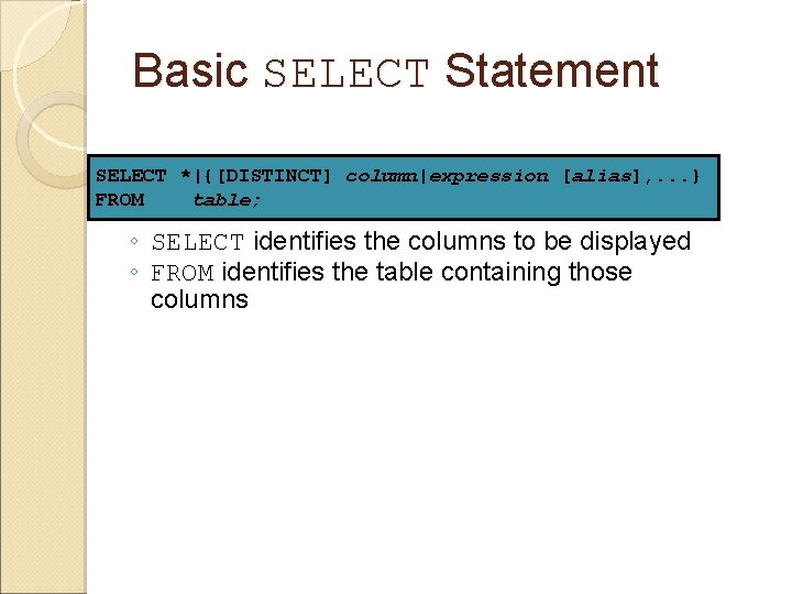 Basic SELECT Statement SELECT *|{[DISTINCT] column|expression [alias], . . . } FROM table; ◦