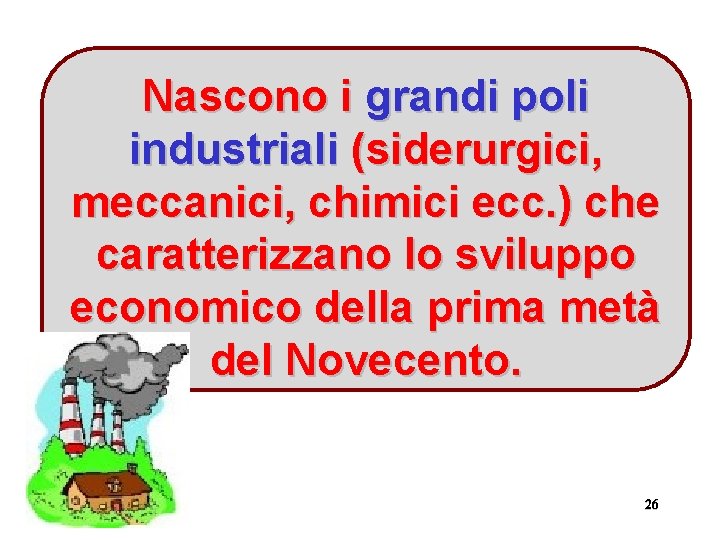 Nascono i grandi poli industriali (siderurgici, meccanici, chimici ecc. ) che caratterizzano lo sviluppo