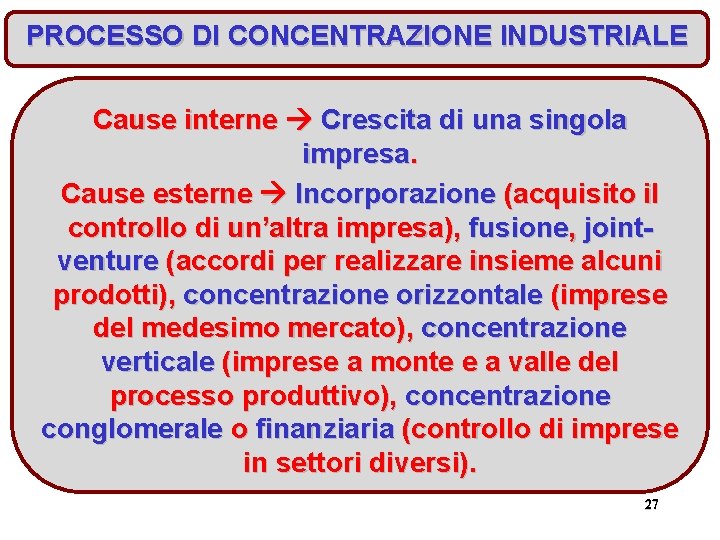 PROCESSO DI CONCENTRAZIONE INDUSTRIALE Cause interne Crescita di una singola impresa. Cause esterne Incorporazione