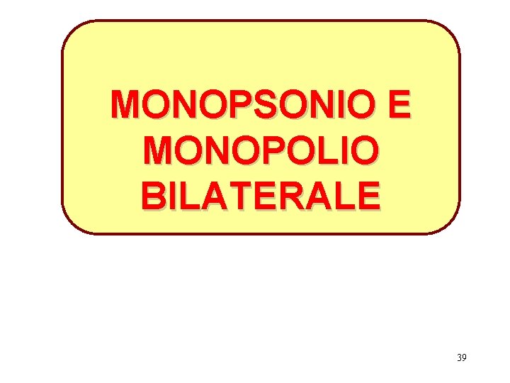 MONOPSONIO E MONOPOLIO BILATERALE 39 