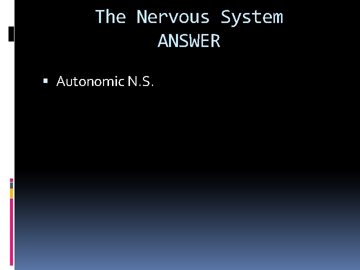The Nervous System ANSWER Autonomic N. S. 