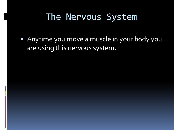 The Nervous System Anytime you move a muscle in your body you are using