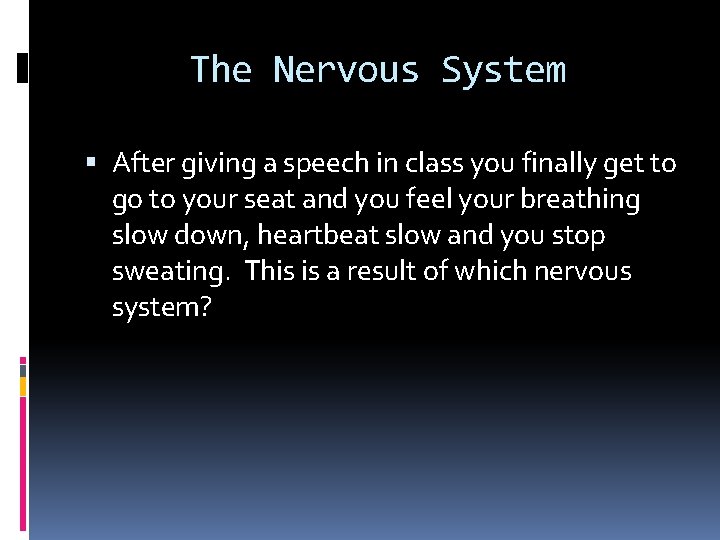 The Nervous System After giving a speech in class you finally get to go