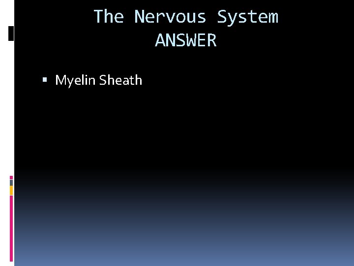 The Nervous System ANSWER Myelin Sheath 