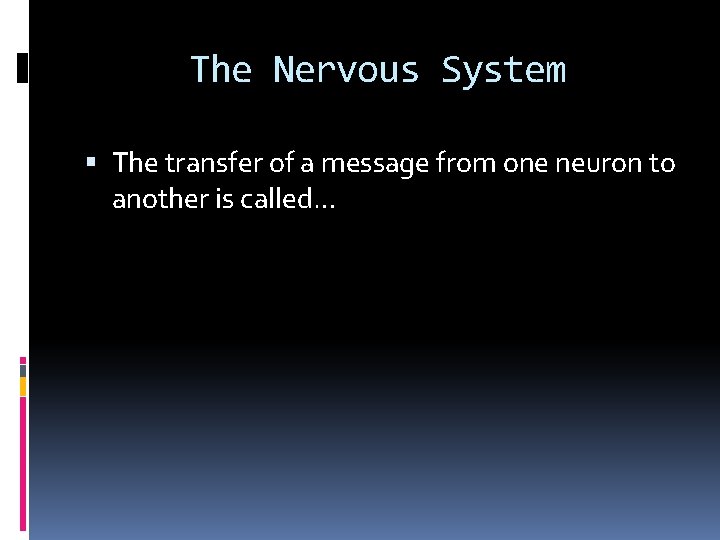 The Nervous System The transfer of a message from one neuron to another is