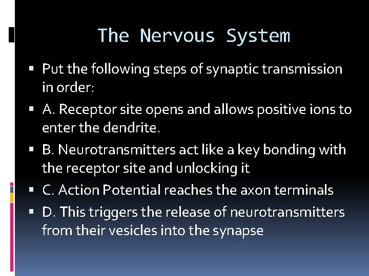 The Nervous System Put the following steps of synaptic transmission in order: A. Receptor
