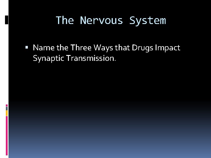 The Nervous System Name the Three Ways that Drugs Impact Synaptic Transmission. 
