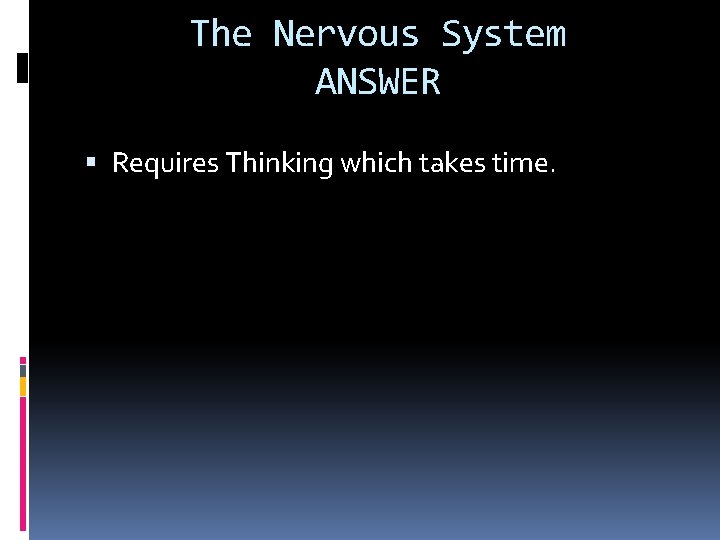 The Nervous System ANSWER Requires Thinking which takes time. 