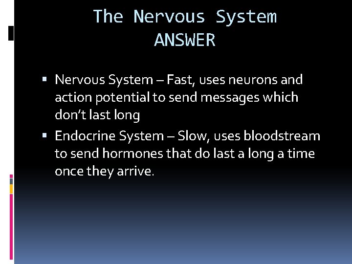 The Nervous System ANSWER Nervous System – Fast, uses neurons and action potential to