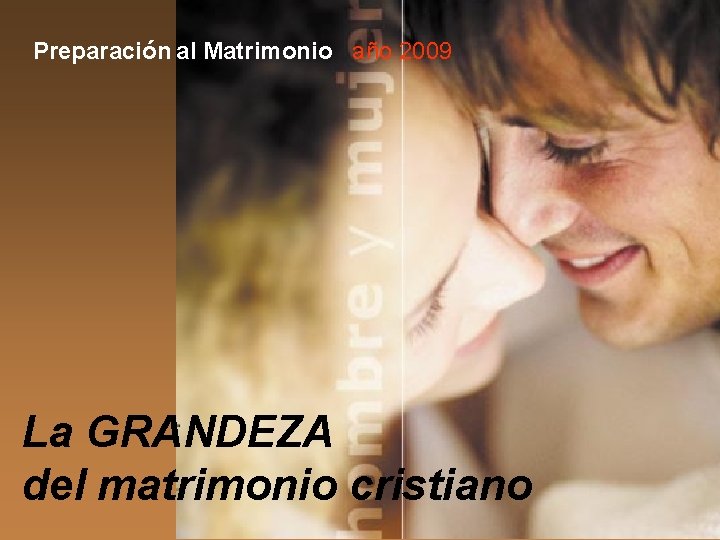 Preparación al Matrimonio año 2009 La GRANDEZA del matrimonio cristiano 