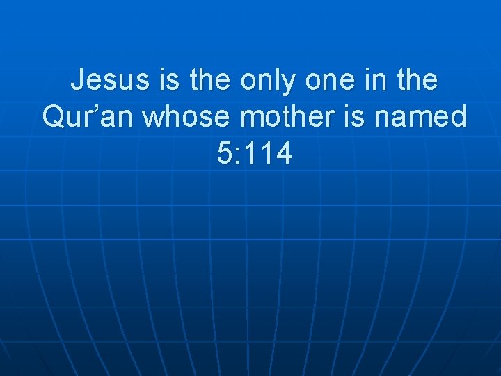 Jesus is the only one in the Qur’an whose mother is named 5: 114