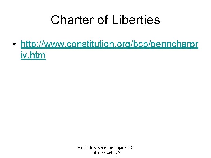 Charter of Liberties • http: //www. constitution. org/bcp/penncharpr iv. htm Aim: How were the