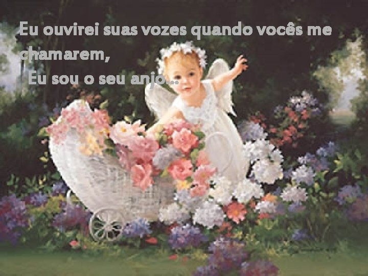 Eu ouvirei suas vozes quando vocês me chamarem, Eu sou o seu anjo. .