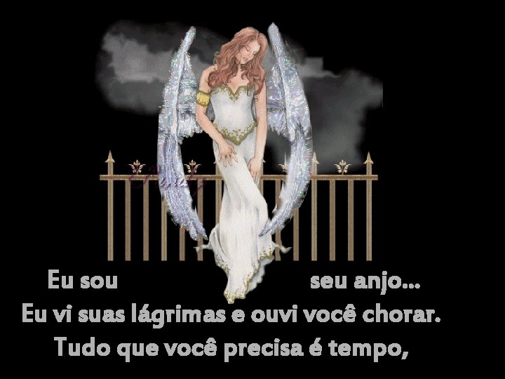 Eu sou seu anjo. . . Eu vi suas lágrimas e ouvi você chorar.