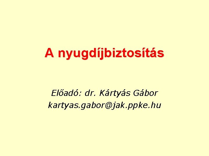 A nyugdíjbiztosítás Előadó: dr. Kártyás Gábor kartyas. gabor@jak. ppke. hu 