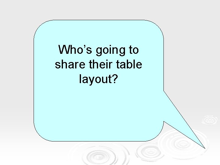 Who’s going to share their table layout? 