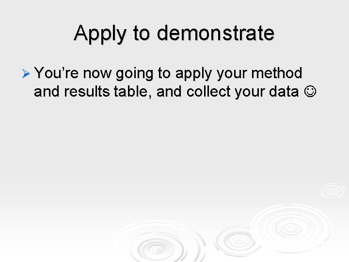 Apply to demonstrate Ø You’re now going to apply your method and results table,