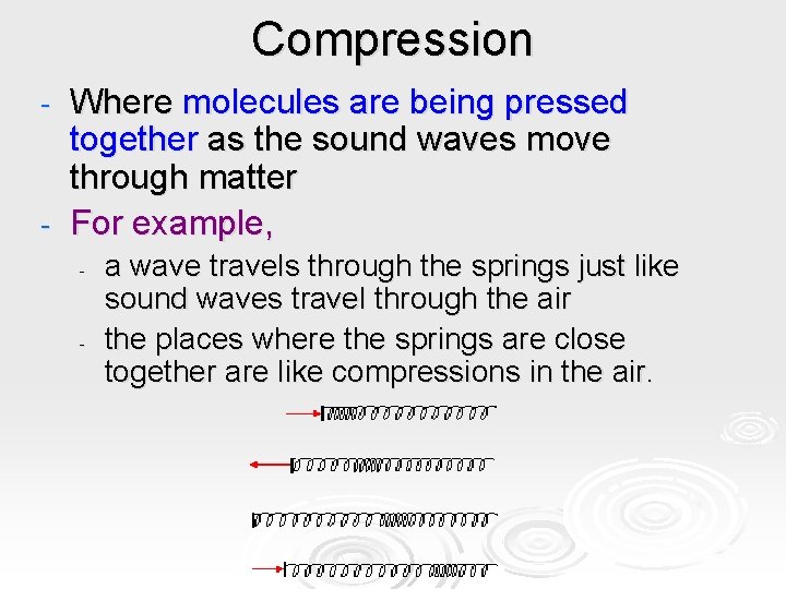 Compression Where molecules are being pressed together as the sound waves move through matter