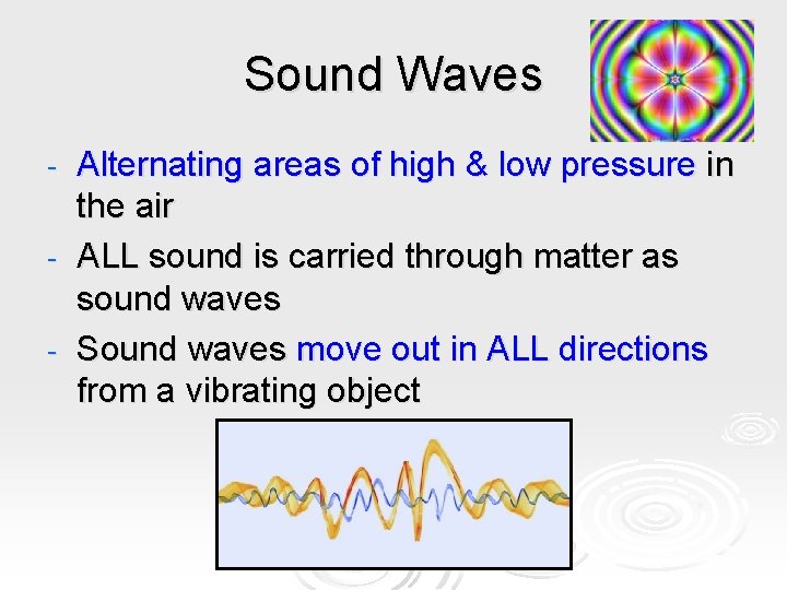 Sound Waves Alternating areas of high & low pressure in the air - ALL