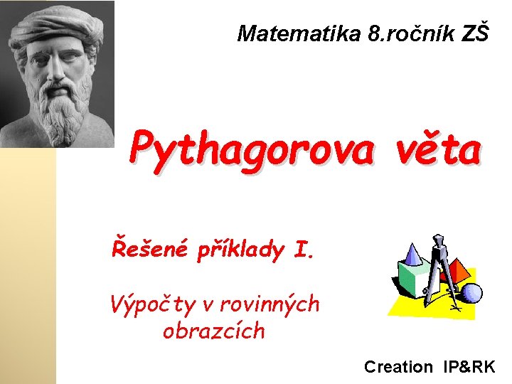 Matematika 8. ročník ZŠ Pythagorova věta Řešené příklady I. Výpočty v rovinných obrazcích Creation