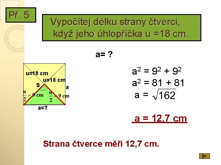 Př. 5 Vypočítej délku strany čtverci, když jeho úhlopříčka u =18 cm. a= ?