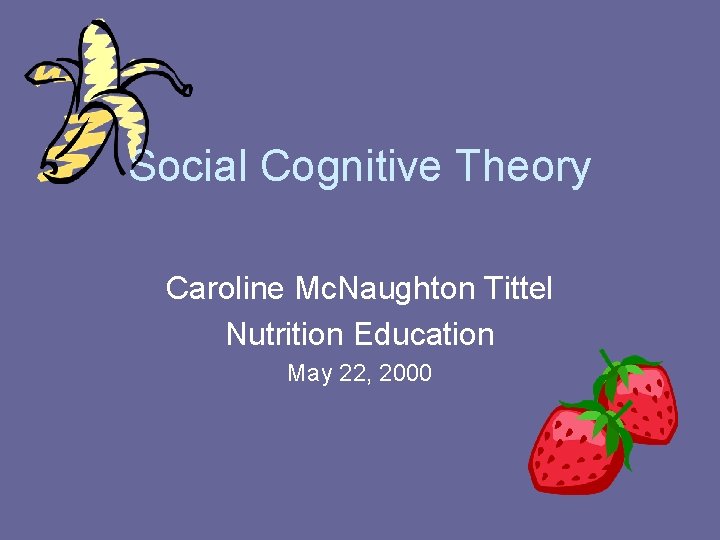 Social Cognitive Theory Caroline Mc. Naughton Tittel Nutrition Education May 22, 2000 