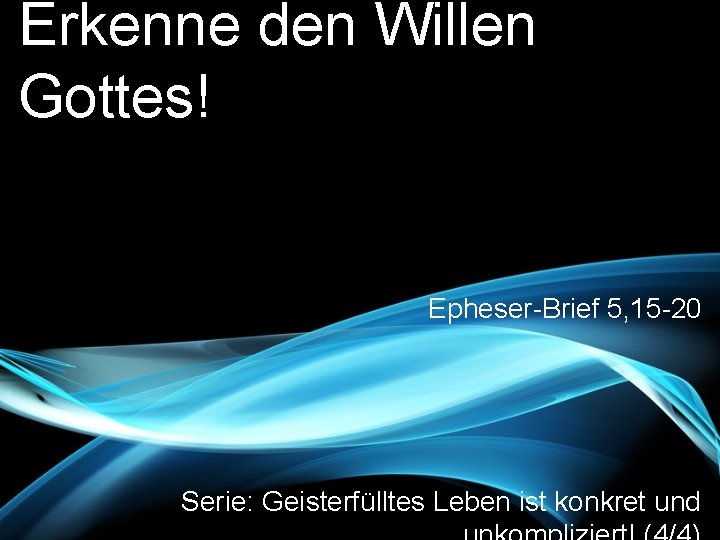 Erkenne den Willen Gottes! Epheser-Brief 5, 15 -20 Serie: Geisterfülltes Leben ist konkret und