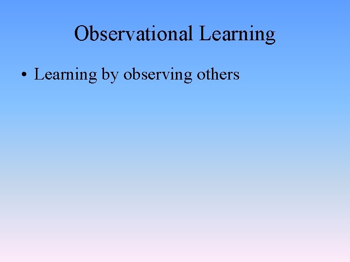 Observational Learning • Learning by observing others 
