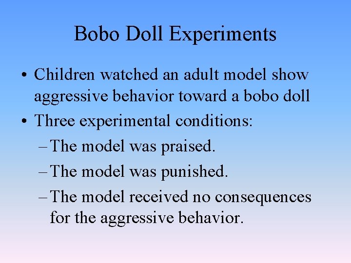 Bobo Doll Experiments • Children watched an adult model show aggressive behavior toward a