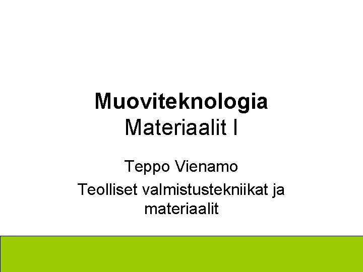 Muoviteknologia Materiaalit I Teppo Vienamo Teolliset valmistustekniikat ja materiaalit Muoviteknologia Materiaalit I Teppo Vienamo Teolliset valmistustekniikat ja materiaalit