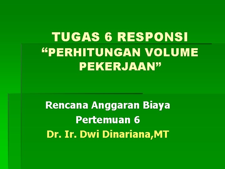 TUGAS 6 RESPONSI “PERHITUNGAN VOLUME PEKERJAAN” PEKERJAAN Rencana Anggaran Biaya Pertemuan 6 Dr. Ir.