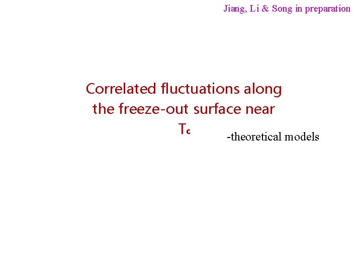 Jiang, Li & Song in preparation Correlated fluctuations along the freeze-out surface near Tc