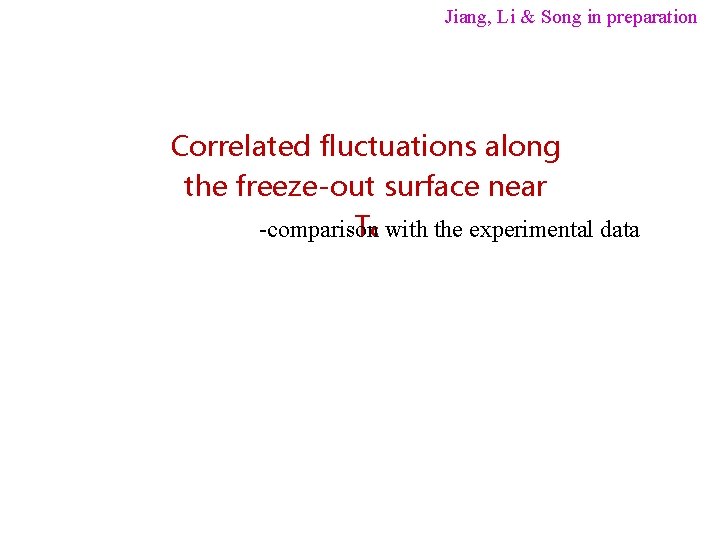 Jiang, Li & Song in preparation Correlated fluctuations along the freeze-out surface near Tc