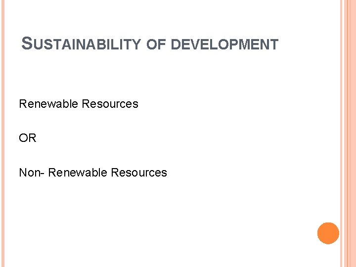 SUSTAINABILITY OF DEVELOPMENT Renewable Resources OR Non- Renewable Resources 